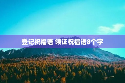 登记祝福语 领证祝福语8个字