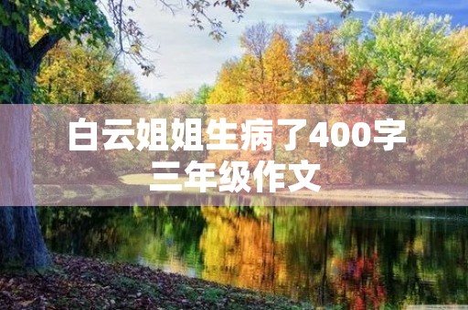 白云姐姐生病了400字三年级作文