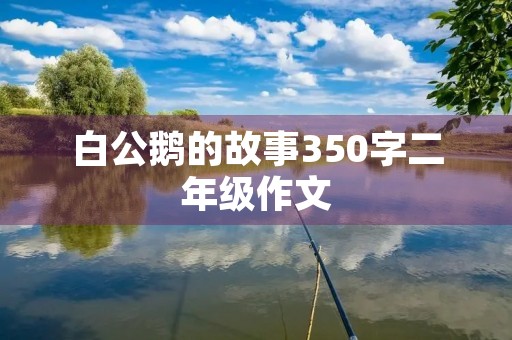 白公鹅的故事350字二年级作文