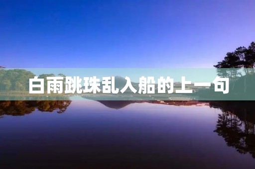 白雨跳珠乱入船的上一句，白雨跳珠乱入船的上一句黑云翻墨未遮山