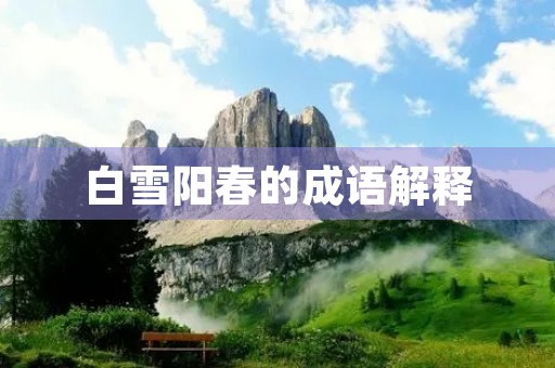 白雪阳春的成语解释 白雪阳春的成语解释
