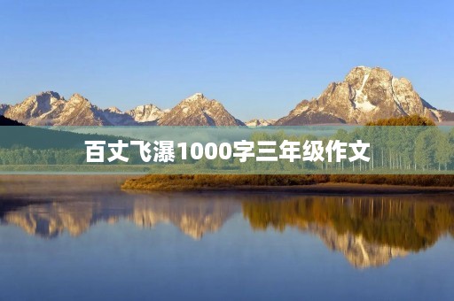百丈飞瀑1000字三年级作文