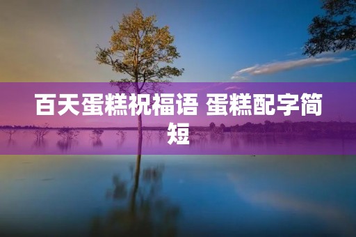 百天蛋糕祝福语 蛋糕配字简短