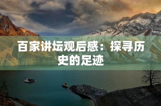 百家讲坛观后感：探寻历史的足迹