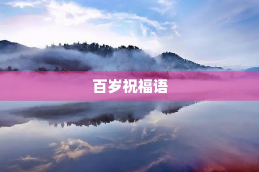 百岁祝福语(百岁老人的称呼)