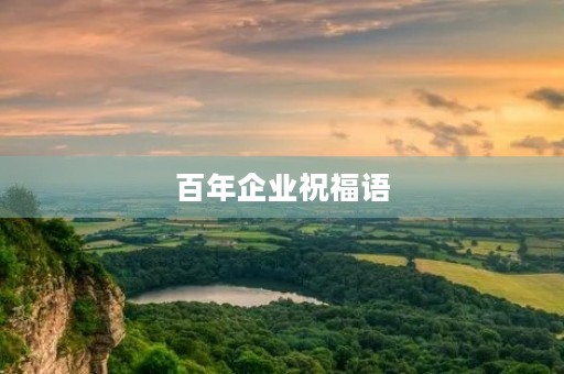 百年企业祝福语,领导十周年祝福语