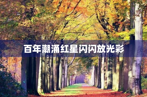 百年潮涌红星闪闪放光彩