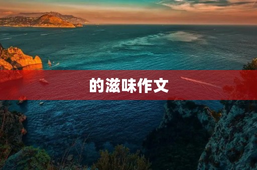 的滋味作文 的滋味作文