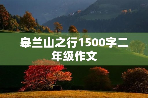 皋兰山之行1500字二年级作文 皋兰山之行1500字二年级作文