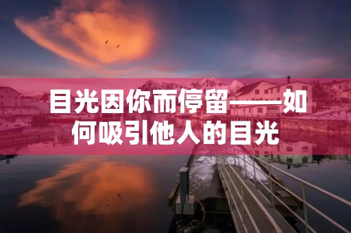目光因你而停留——如何吸引他人的目光