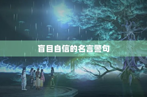 盲目自信的名言警句(盲目自信的名言警句简短)