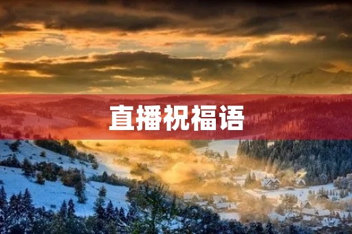 直播祝福语(祝福主播越来越好的话语)