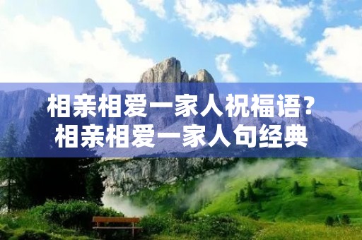 相亲相爱一家人祝福语?相亲相爱一家人句经典