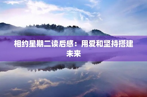 相约星期二读后感：用爱和坚持搭建未来