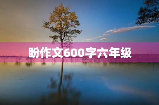 盼作文600字六年级