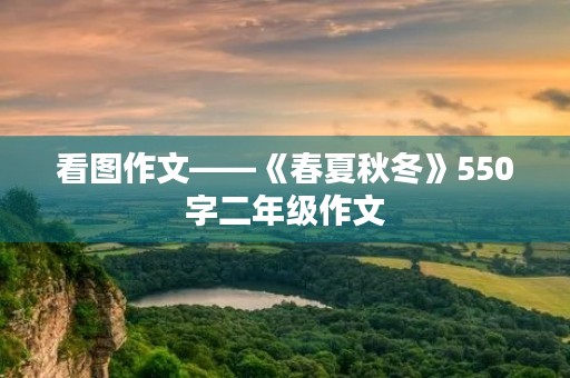 看图作文——《春夏秋冬》550字二年级作文 看图作文——《春夏秋冬》550字二年级作文