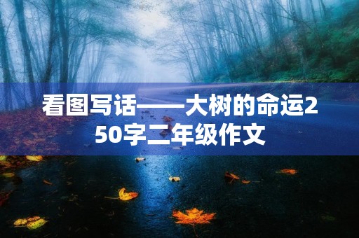 看图写话——大树的命运250字二年级作文 看图写话——大树的命运250字二年级作文