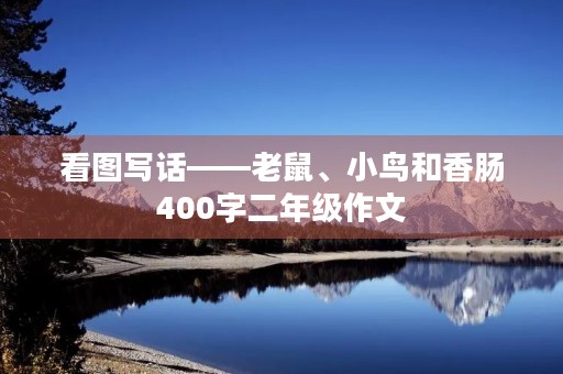 看图写话——老鼠、小鸟和香肠400字二年级作文 看图写话——老鼠、小鸟和香肠400字二年级作文