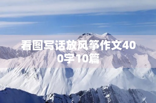 看图写话放风筝作文400字10篇 看图写话放风筝作文400字10篇