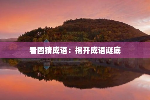 看图猜成语:揭开成语谜底 看图猜成语:揭开成语谜底