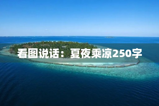 看图说话:夏夜乘凉250字 看图说话:夏夜乘凉250字