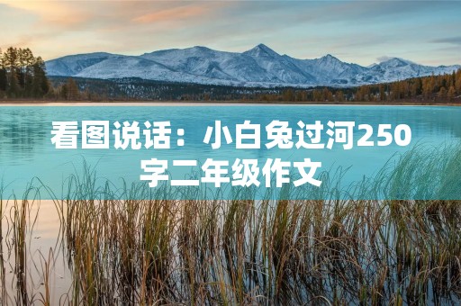 看图说话:小白兔过河250字二年级作文 看图说话:小白兔过河250字二年级作文