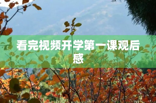 看完视频开学第一课观后感 看完视频开学第一课观后感