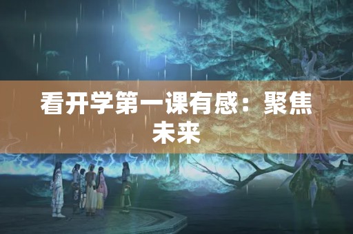 看开学第一课有感：聚焦未来，开启新篇章
