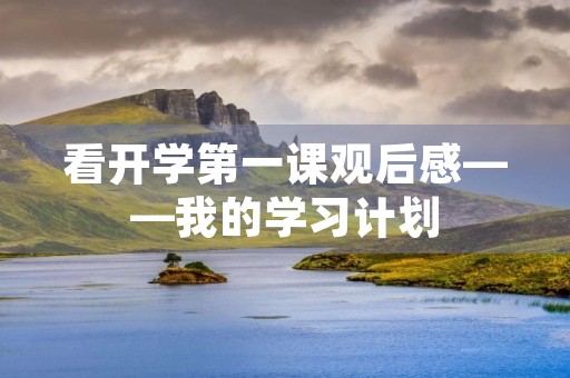 看开学第一课观后感——我的学习计划 看开学第一课观后感——我的学习计划