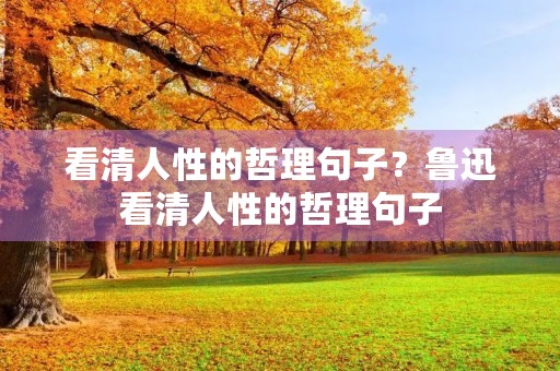 看清人性的哲理句子?鲁迅看清人性的哲理句子 看清人性的哲理句子?鲁迅看清人性的哲理句子