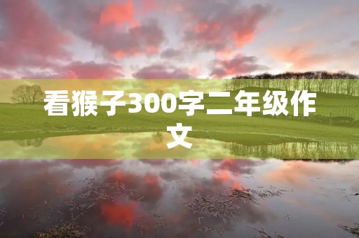 看猴子300字二年级作文 看猴子300字二年级作文