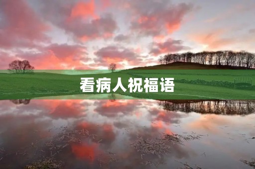 看病人祝福语(送给病人吉祥话) 看病人祝福语(送给病人吉祥话)