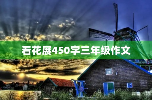 看花展450字三年级作文 看花展450字三年级作文