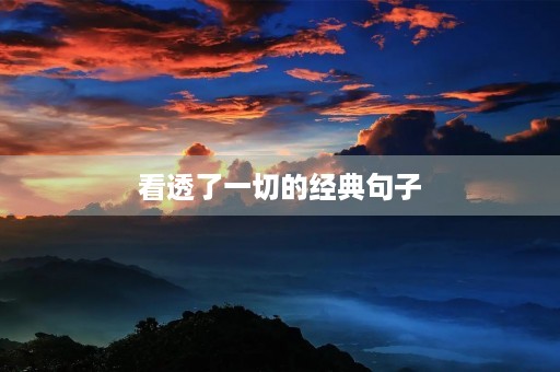看透了一切的经典句子,人间清醒大格局的句子 看透了一切的经典句子,人间清醒大格局的句子