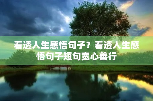 看透人生感悟句子？看透人生感悟句子短句宽心善行