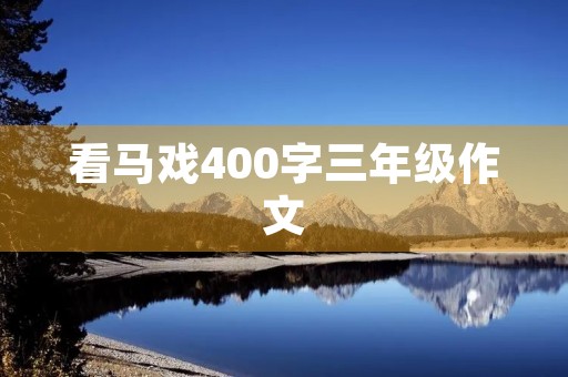看马戏400字三年级作文 看马戏400字三年级作文