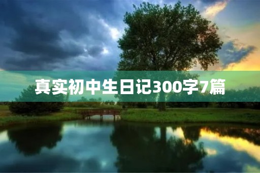 真实初中生日记300字7篇 真实初中生日记300字7篇
