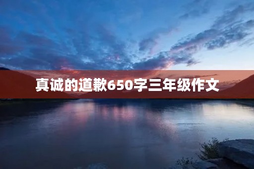 真诚的道歉650字三年级作文 真诚的道歉650字三年级作文