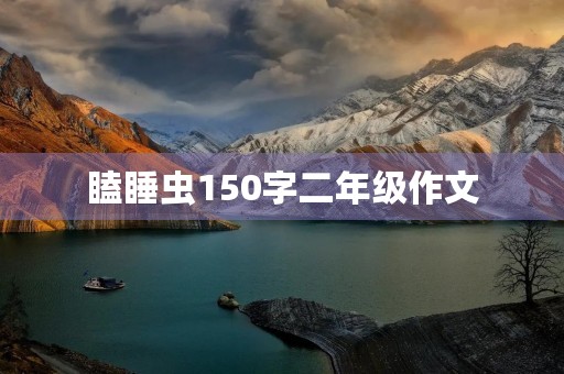 瞌睡虫150字二年级作文 瞌睡虫150字二年级作文