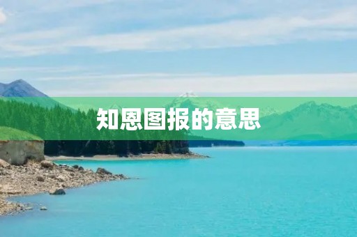知恩图报的意思(知恩图报的意思)
