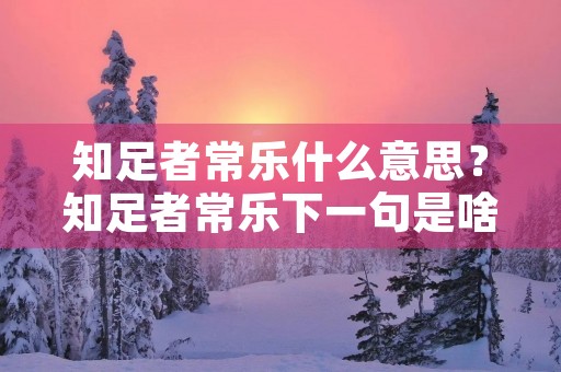 知足者常乐什么意思?知足者常乐下一句是啥 知足者常乐什么意思?知足者常乐下一句是啥