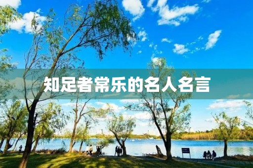知足者常乐的名人名言,知足者常乐的名人名言有哪些 知足者常乐的名人名言,知足者常乐的名人名言有哪些