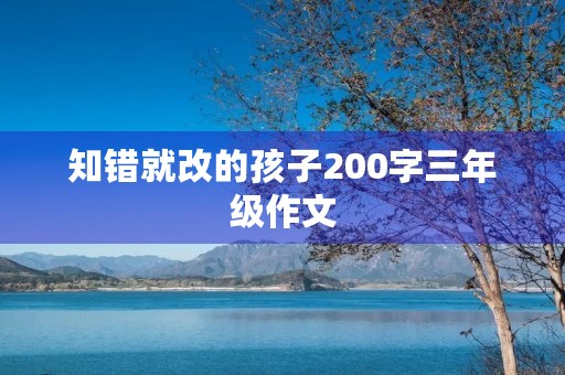 知错就改的孩子200字三年级作文 知错就改的孩子200字三年级作文