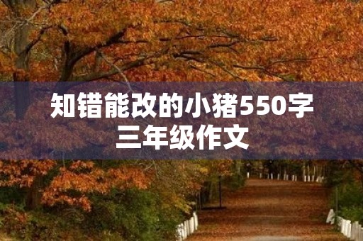 知错能改的小猪550字三年级作文 知错能改的小猪550字三年级作文