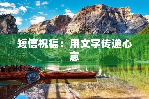 短信祝福:用文字传递心意,寄托情感 短信祝福:用文字传递心意,寄托情感