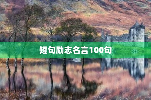 短句励志名言100句,短句励志名言100句大全 短句励志名言100句,短句励志名言100句大全