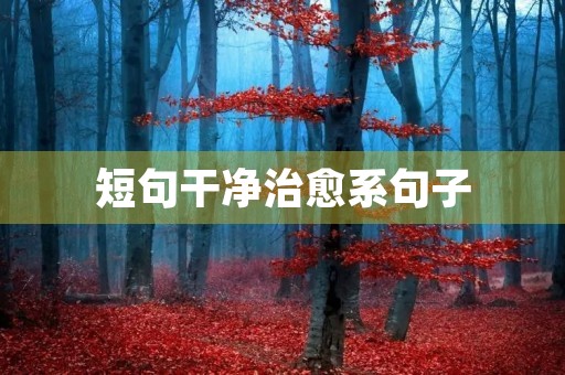 短句干净治愈系句子,短句干净治愈系句子风景 短句干净治愈系句子,短句干净治愈系句子风景