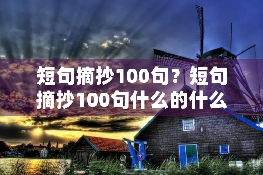 短句摘抄100句?短句摘抄100句什么的什么 短句摘抄100句?短句摘抄100句什么的什么