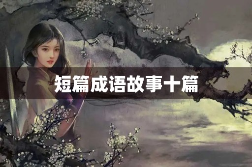 短篇成语故事十篇 短篇成语故事十篇