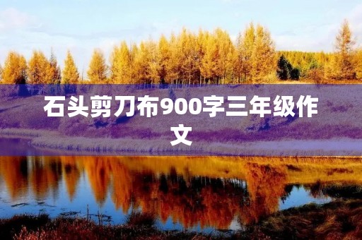 石头剪刀布900字三年级作文 石头剪刀布900字三年级作文